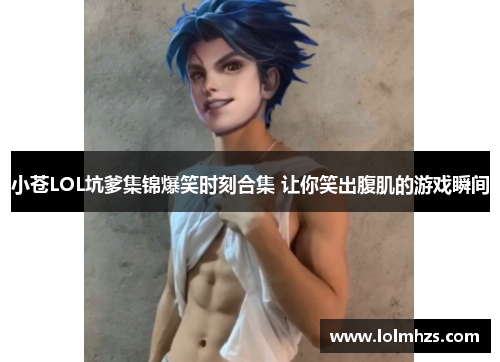 小苍LOL坑爹集锦爆笑时刻合集 让你笑出腹肌的游戏瞬间